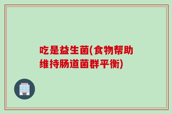 吃是益生菌(食物帮助维持肠道菌群平衡) 吃是益生菌(食物帮助维持肠道菌群平衡)