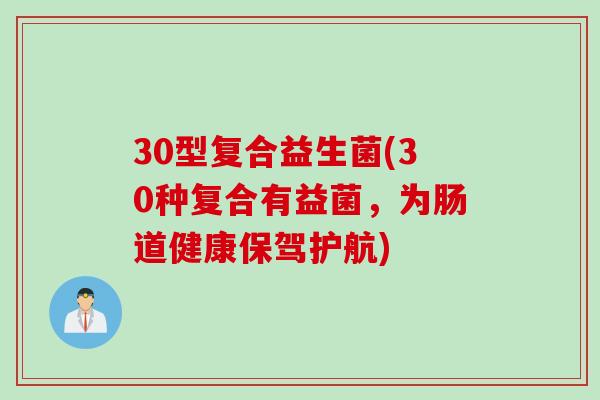30型复合益生菌(30种复合有益菌,为肠道健康保驾护航) 30型复合益生菌(30种复合有益菌,为肠道健康保驾护航)