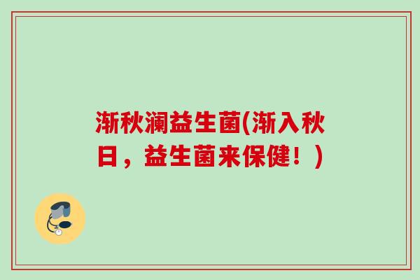 渐秋澜益生菌(渐入秋日，益生菌来保健！)