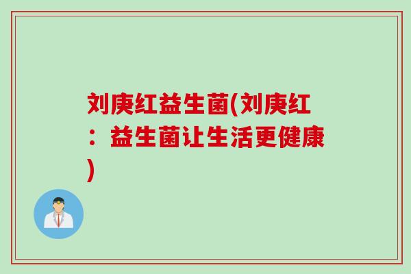 刘庚红益生菌(刘庚红：益生菌让生活更健康)