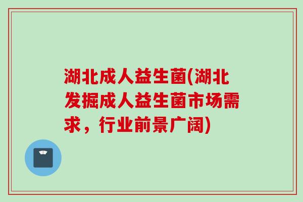 湖北成人益生菌(湖北发掘成人益生菌市场需求，行业前景广阔)