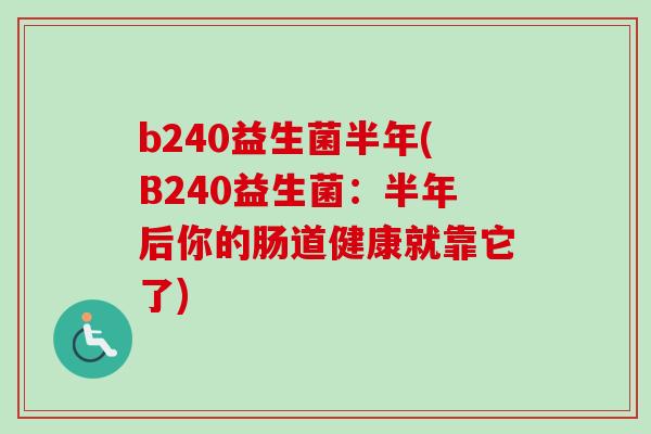 b240益生菌半年(B240益生菌：半年后你的肠道健康就靠它了)