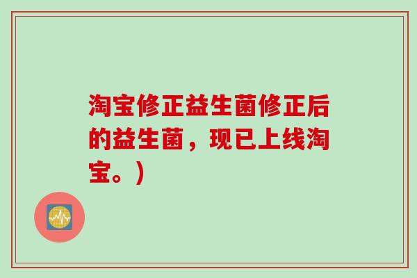 淘宝修正益生菌修正后的益生菌，现已上线淘宝。)