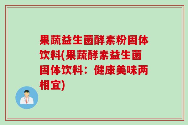 果蔬益生菌酵素粉固体饮料(果蔬酵素益生菌固体饮料：健康美味两相宜)