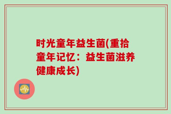 时光童年益生菌(重拾童年记忆：益生菌滋养健康成长)