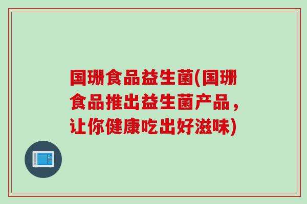 国珊食品益生菌(国珊食品推出益生菌产品，让你健康吃出好滋味)