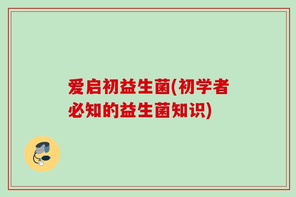 爱启初益生菌(初学者必知的益生菌知识)