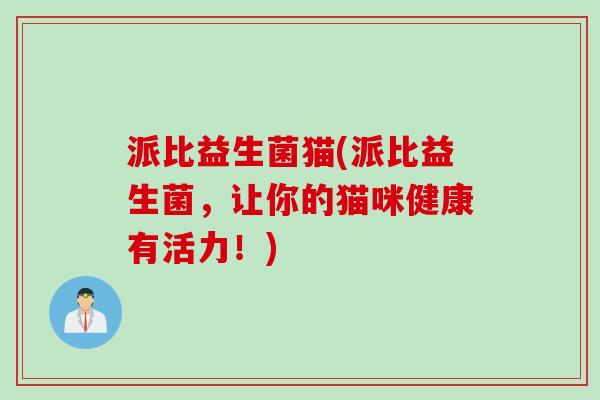 派比益生菌猫(派比益生菌，让你的猫咪健康有活力！)