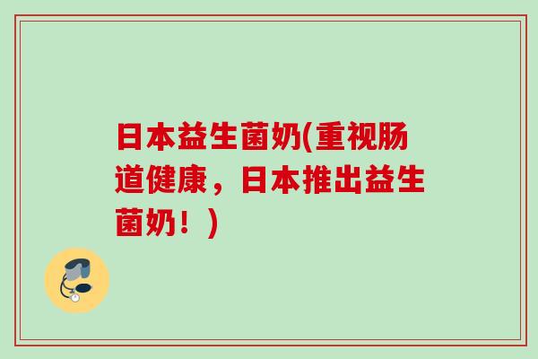 日本益生菌奶(重视肠道健康,日本推出益生菌奶!) 日本益生菌奶(重视肠道健康,日本推出益生菌奶!)
