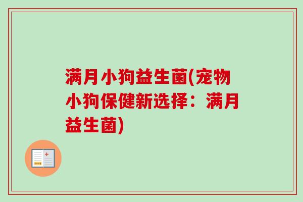 满月小狗益生菌(宠物小狗保健新选择：满月益生菌)