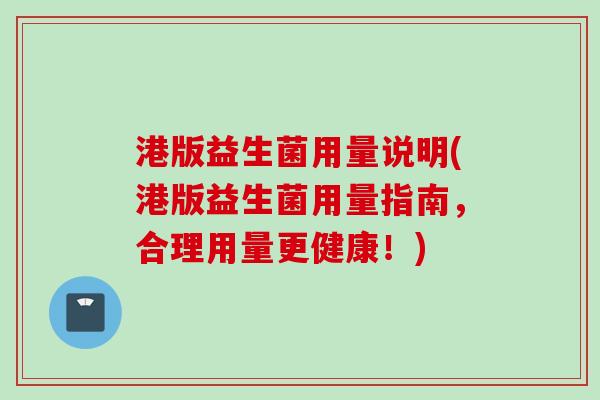港版益生菌用量说明(港版益生菌用量指南，合理用量更健康！)