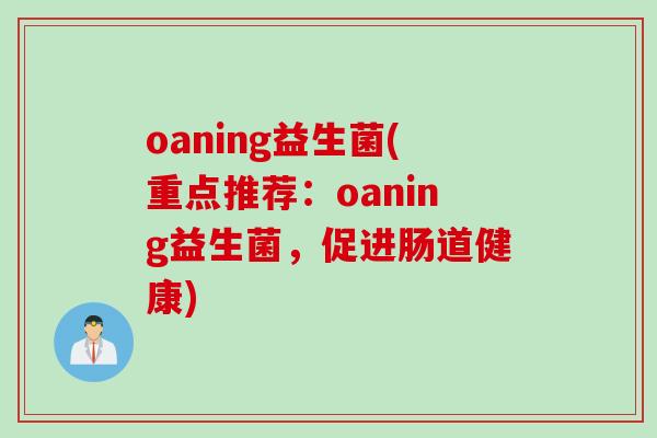 oaning益生菌(重点推荐：oaning益生菌，促进肠道健康)
