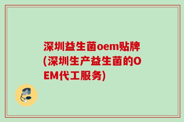 深圳益生菌oem贴牌(深圳生产益生菌的OEM代工服务)
