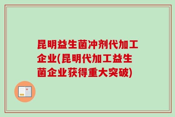 昆明益生菌冲剂代加工企业(昆明代加工益生菌企业获得重大突破)