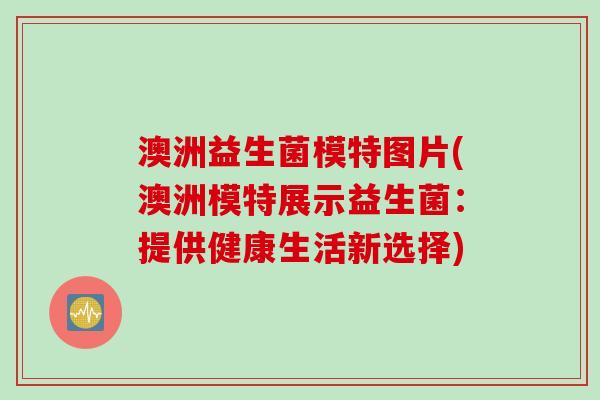 澳洲益生菌模特图片(澳洲模特展示益生菌:提供健康生活新选择) 澳洲益生菌模特图片(澳洲模特展示益生菌:提供健康生活新选择)