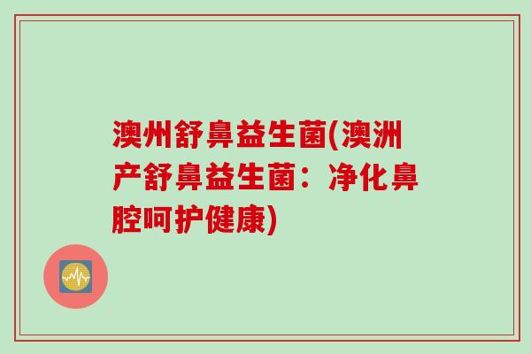 澳州舒鼻益生菌(澳洲产舒鼻益生菌:净化鼻腔呵护健康) 澳州舒鼻益生菌(澳洲产舒鼻益生菌:净化鼻腔呵护健康)