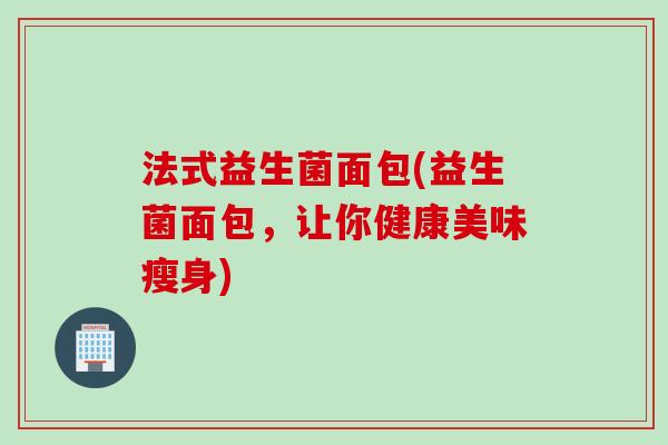 法式益生菌面包(益生菌面包，让你健康美味瘦身)