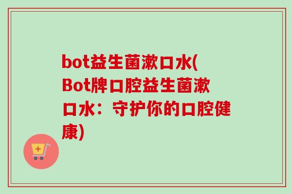 bot益生菌漱口水(Bot牌口腔益生菌漱口水：守护你的口腔健康)