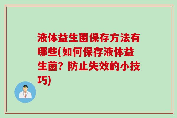 液体益生菌保存方法有哪些(如何保存液体益生菌?防止失效的小技巧) 液体益生菌保存方法有哪些(如何保存液体益生菌?防止失效的小技巧)