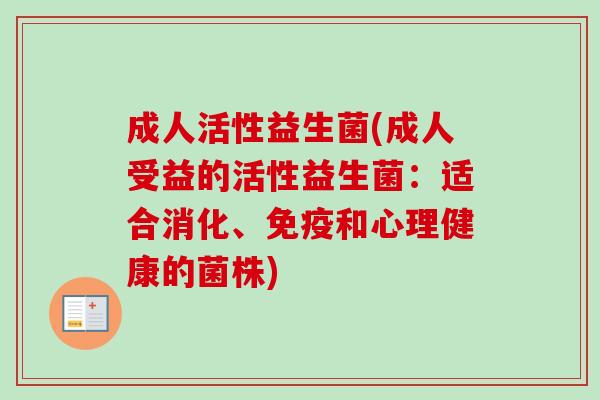 成人活性益生菌(成人受益的活性益生菌:适合消化、和心理健康的菌株) 成人活性益生菌(成人受益的活性益生菌:适合消化、和心理健康的菌株)