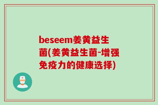 beseem姜黄益生菌(姜黄益生菌-增强力的健康选择) beseem姜黄益生菌(姜黄益生菌-增强力的健康选择)