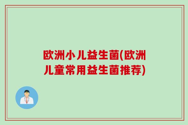 欧洲小儿益生菌(欧洲儿童常用益生菌推荐) 欧洲小儿益生菌(欧洲儿童常用益生菌推荐)