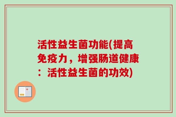 活性益生菌功能(提高力，增强肠道健康：活性益生菌的功效)