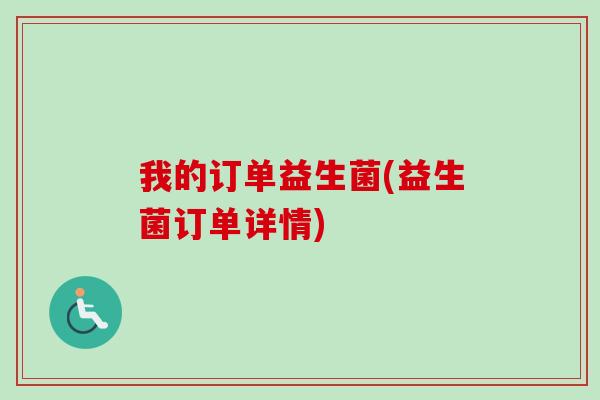 我的订单益生菌(益生菌订单详情)