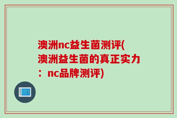 澳洲nc益生菌测评(澳洲益生菌的真正实力：nc品牌测评)