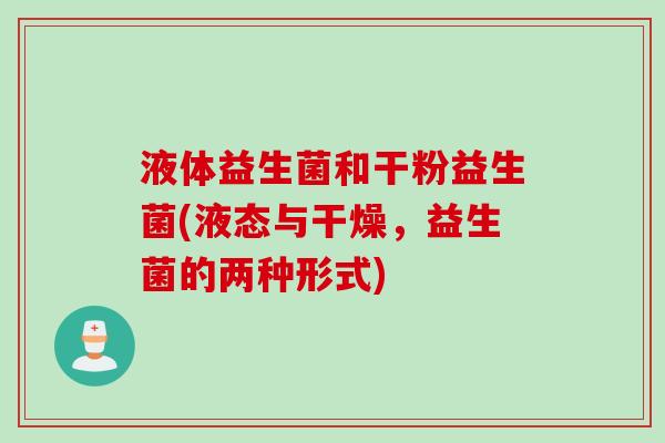 液体益生菌和干粉益生菌(液态与干燥，益生菌的两种形式)