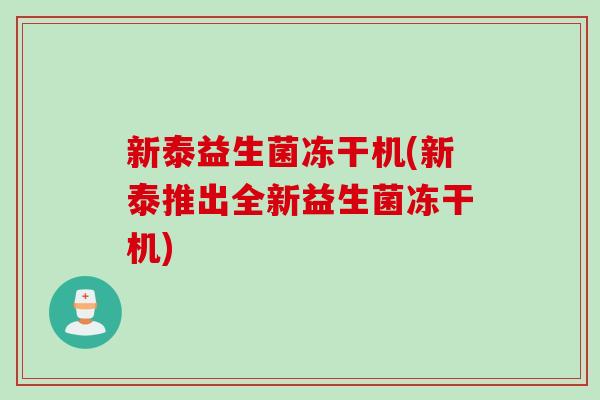 新泰益生菌冻干机(新泰推出全新益生菌冻干机)