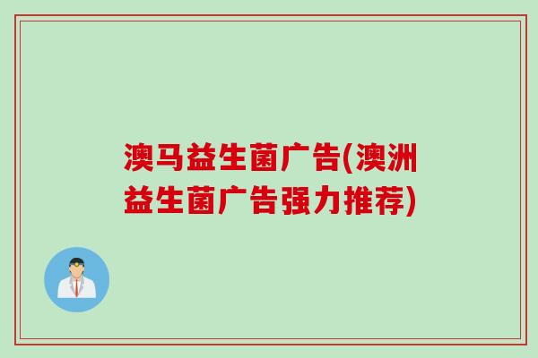 澳马益生菌广告(澳洲益生菌广告强力推荐)
