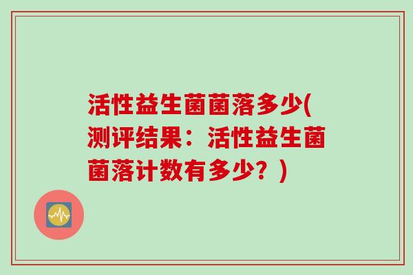 活性益生菌菌落多少(测评结果：活性益生菌菌落计数有多少？)