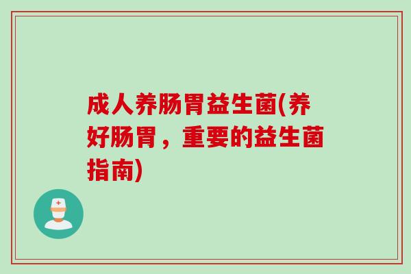 成人养肠胃益生菌(养好肠胃，重要的益生菌指南)
