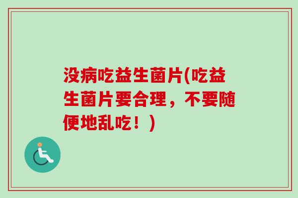 没吃益生菌片(吃益生菌片要合理，不要随便地乱吃！)
