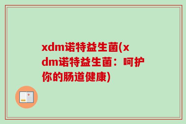 xdm诺特益生菌(xdm诺特益生菌:呵护你的肠道健康) xdm诺特益生菌(xdm诺特益生菌:呵护你的肠道健康)