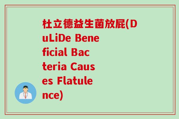 杜立德益生菌放屁(DuLiDe Beneficial Bacteria Causes Flatulence) 杜立德益生菌放屁(DuLiDe Beneficial Bacteria Causes Flatulence)