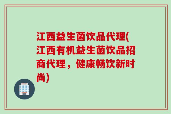 江西益生菌饮品代理(江西有机益生菌饮品招商代理，健康畅饮新时尚)