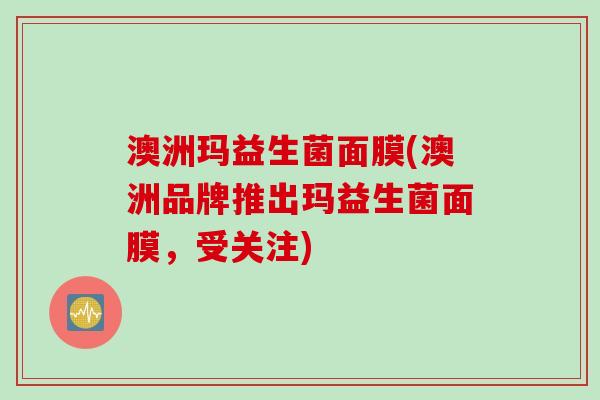 澳洲玛益生菌面膜(澳洲品牌推出玛益生菌面膜，受关注)