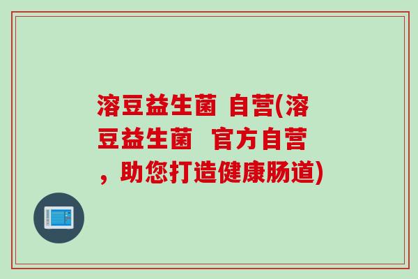 溶豆益生菌 自营(溶豆益生菌  官方自营，助您打造健康肠道)