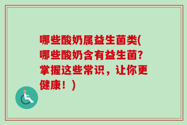哪些酸奶属益生菌类(哪些酸奶含有益生菌？掌握这些常识，让你更健康！)