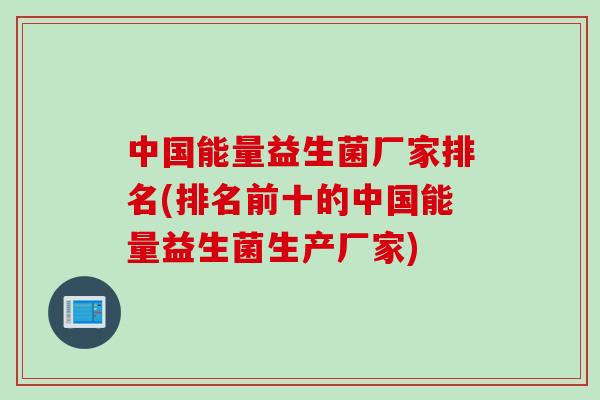 中国能量益生菌厂家排名(排名前十的中国能量益生菌生产厂家)