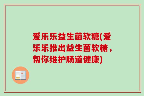 爱乐乐益生菌软糖(爱乐乐推出益生菌软糖，帮你维护肠道健康)