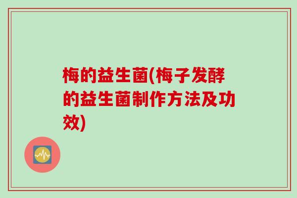 梅的益生菌(梅子发酵的益生菌制作方法及功效)