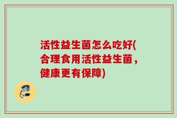 活性益生菌怎么吃好(合理食用活性益生菌，健康更有保障)