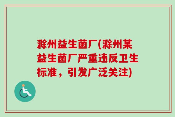 滁州益生菌厂(滁州某益生菌厂严重违反卫生标准,引发广泛关注) 滁州益生菌厂(滁州某益生菌厂严重违反卫生标准,引发广泛关注)
