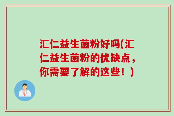 汇仁益生菌粉好吗(汇仁益生菌粉的优缺点，你需要了解的这些！)