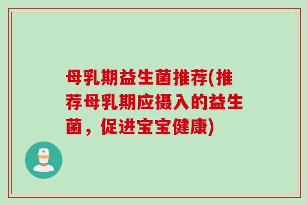 母乳期益生菌推荐(推荐母乳期应摄入的益生菌，促进宝宝健康)