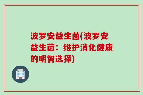 波罗安益生菌(波罗安益生菌：维护消化健康的明智选择)