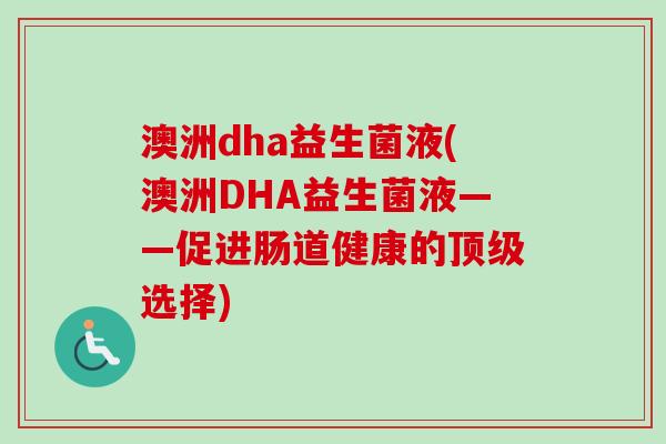 澳洲dha益生菌液(澳洲DHA益生菌液——促进肠道健康的顶级选择)